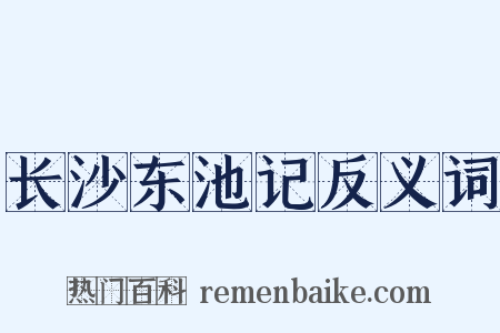 长沙东池记反义词是什么意思的图片